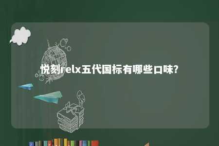 悦刻relx五代国标有哪些口味？ 